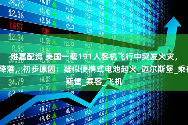 维嘉配资 美国一载191人客机飞行中突发火灾，后紧急降落，初步原因：疑似便携式电池起火_迈尔斯堡_乘客_飞机