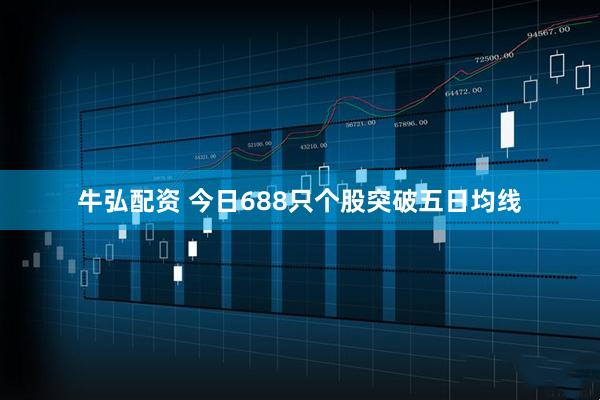 牛弘配资 今日688只个股突破五日均线