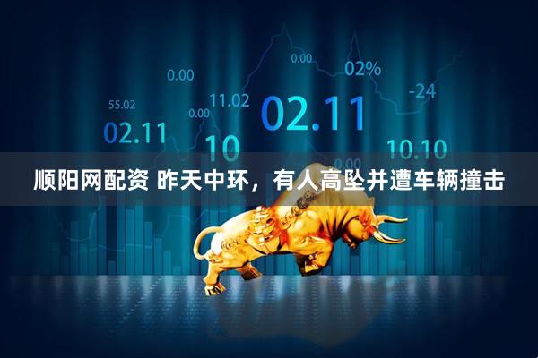 顺阳网配资 昨天中环，有人高坠并遭车辆撞击