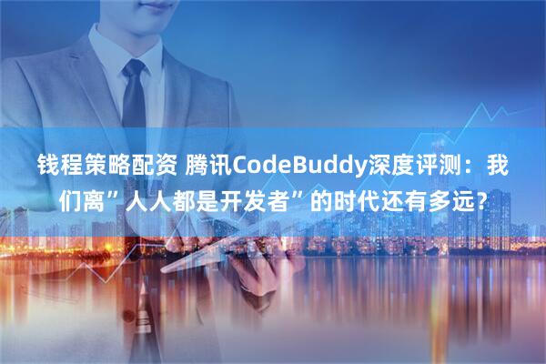 钱程策略配资 腾讯CodeBuddy深度评测：我们离”人人都是开发者”的时代还有多远？