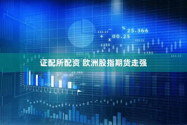 证配所配资 欧洲股指期货走强
