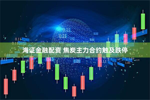 海证金融配资 焦炭主力合约触及跌停