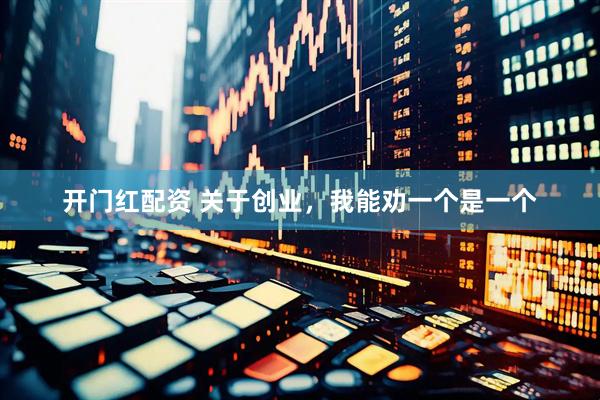 开门红配资 关于创业，我能劝一个是一个