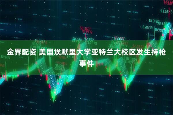 金界配资 美国埃默里大学亚特兰大校区发生持枪事件