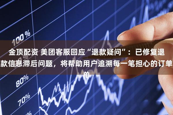 金顶配资 美团客服回应“退款疑问”：已修复退款信息滞后问题，将帮助用户追溯每一笔担心的订单