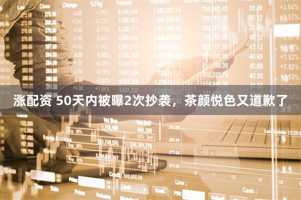 涨配资 50天内被曝2次抄袭，茶颜悦色又道歉了