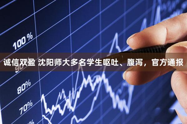诚信双盈 沈阳师大多名学生呕吐、腹泻，官方通报