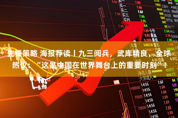 先锋策略 海报荐读丨九三阅兵，武库精良，全球热议：“这是中国在世界舞台上的重要时刻”！